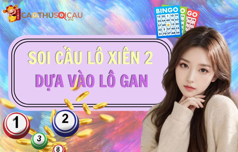 Soi cầu lô xiên 2 bất bại dựa vào lô gan