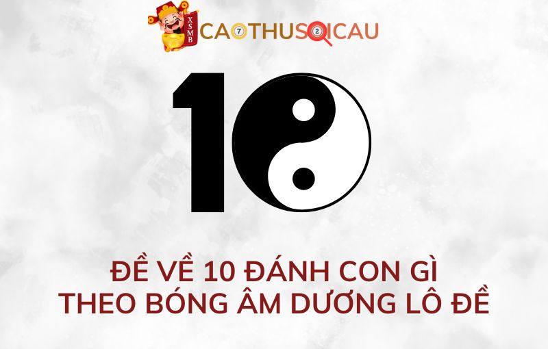 Đề về 10 đánh con gì theo phương pháp bóng âm dương lô đề