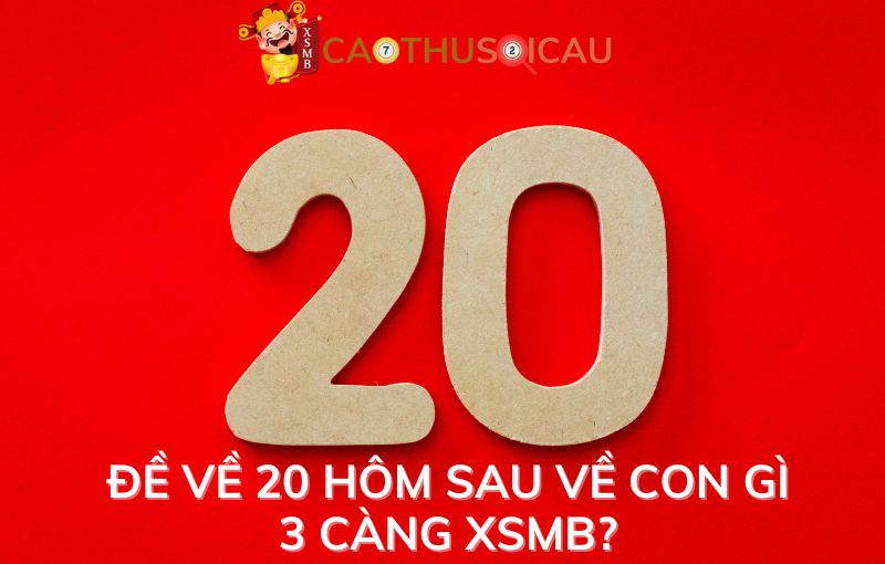 Đề về 20 hôm sau về con gì 3 càng XSMB?