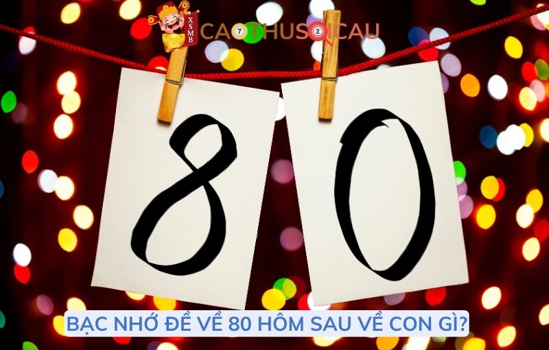 Bạc nhớ đề về 80 hôm sau về con gì?