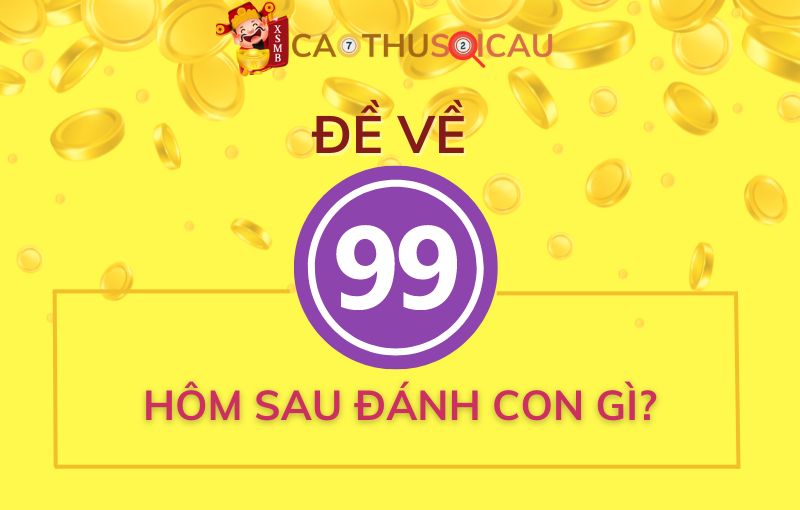 Bạc nhớ đề về 99 hôm sau đánh con gì?