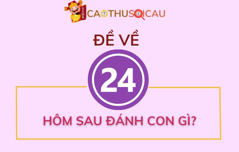 Đề về 24 hôm sau đánh con gì thắng lớn