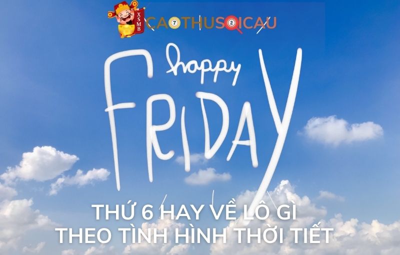 Thứ 6 hay về lô gì theo tình hình thời tiết