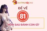 Hôm trước đề về 81 hôm sau đánh con gì ăn to?